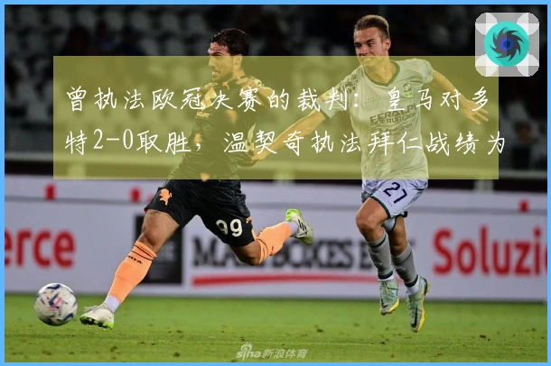 曾执法欧冠决赛的裁判：皇马对多特2-0取胜，温契奇执法拜仁战绩为2胜2平1负，皇马整体为3胜1负