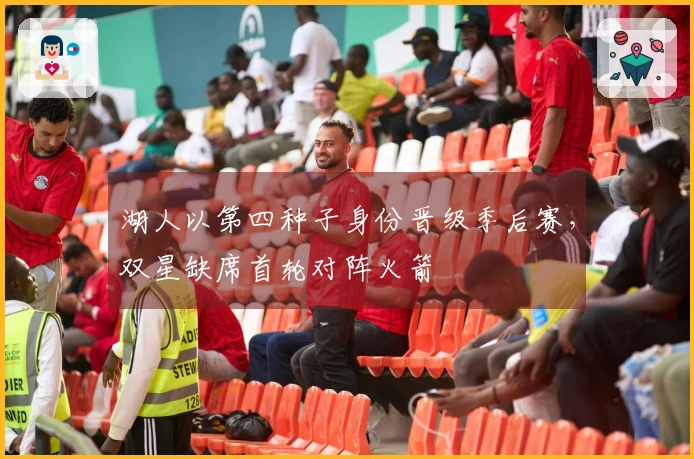 湖人以第四种子身份晋级季后赛，双星缺席首轮对阵火箭