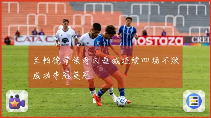 兰帕德带领考文垂城连续四场不败成功夺冠英冠