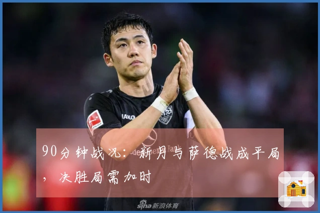 90分钟战况：新月与萨德战成平局，决胜局需加时