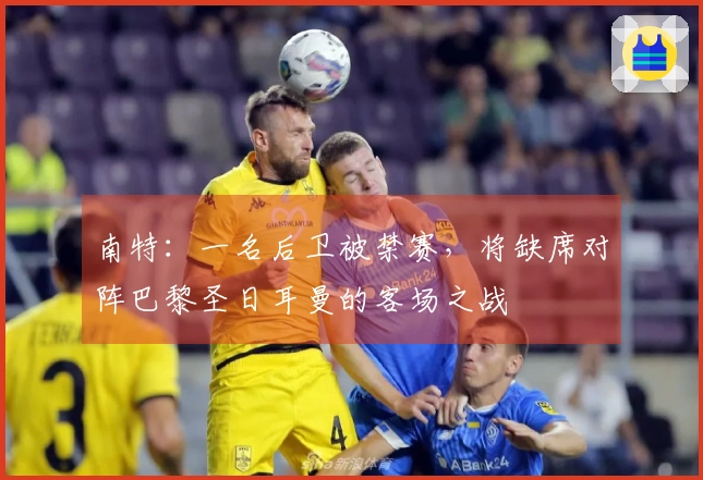 南特：一名后卫被禁赛，将缺席对阵巴黎圣日耳曼的客场之战
