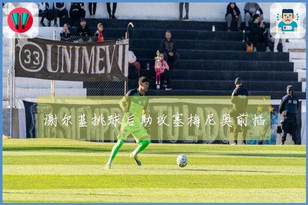 谢尔基挑球后助攻塞梅尼奥前插