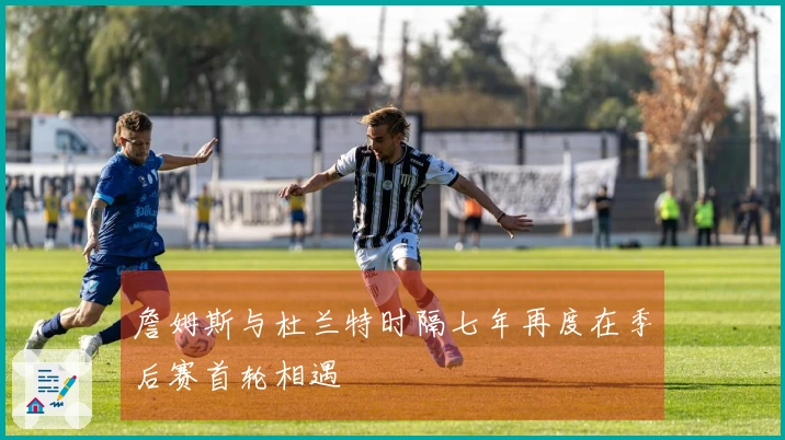 詹姆斯与杜兰特时隔七年再度在季后赛首轮相遇