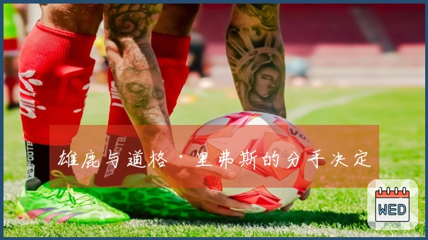 雄鹿与道格·里弗斯的分手决定