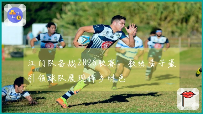 江门队备战2026联赛，教练黄子豪引领球队展现侨乡特色