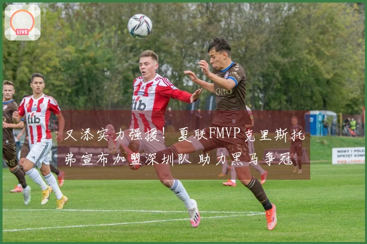 又添实力强援！夏联FMVP克里斯托弗宣布加盟深圳队 助力黑马争冠