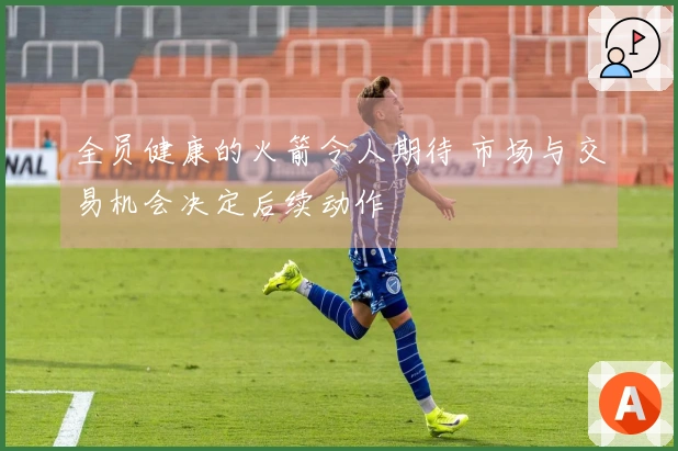 全员健康的火箭令人期待 市场与交易机会决定后续动作