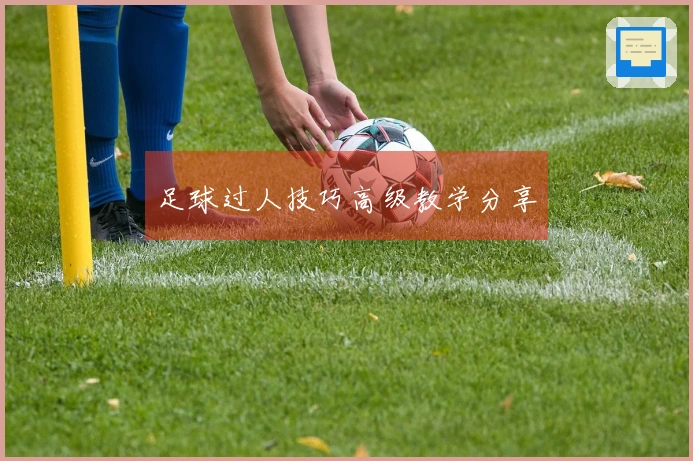 足球过人技巧高级教学分享