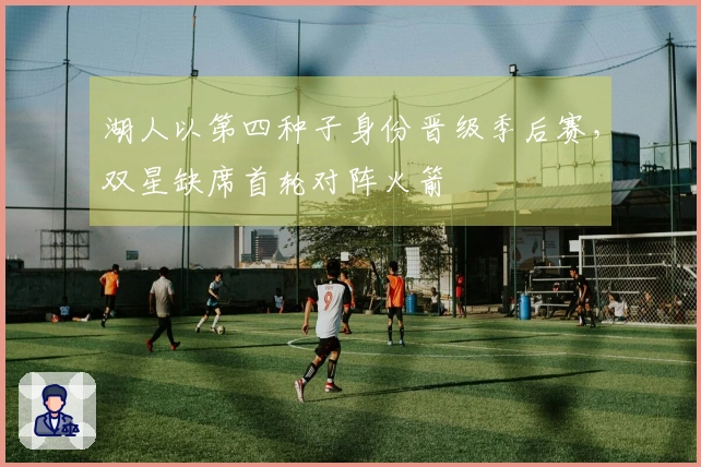 湖人以第四种子身份晋级季后赛，双星缺席首轮对阵火箭