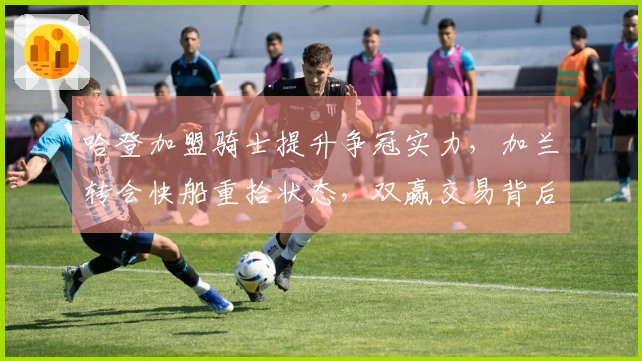 哈登加盟骑士提升争冠实力，加兰转会快船重拾状态，双赢交易背后的深层策略