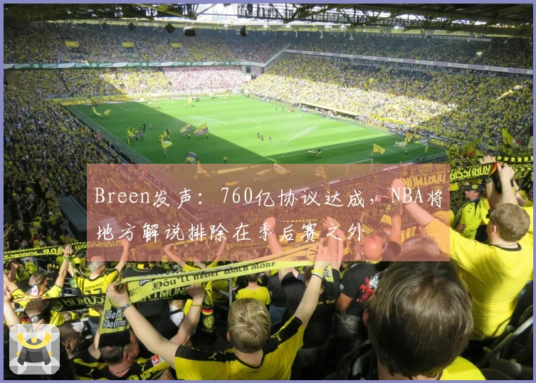 Breen发声：760亿协议达成，NBA将地方解说排除在季后赛之外