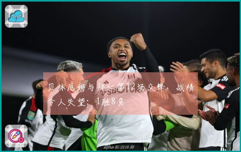 贝林厄姆与拜仁第12场交锋，战绩令人失望：1胜8负