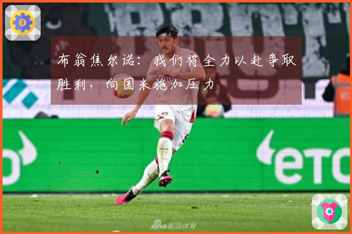 布翁焦尔诺：我们将全力以赴争取胜利，向国米施加压力
