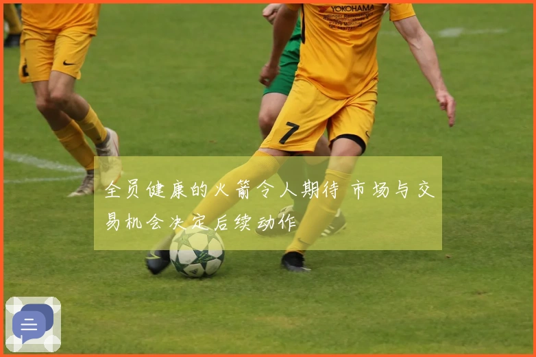 全员健康的火箭令人期待 市场与交易机会决定后续动作